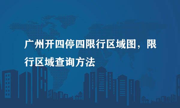 广州开四停四限行区域图，限行区域查询方法