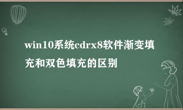 win10系统cdrx8软件渐变填充和双色填充的区别