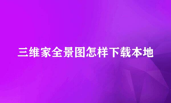 三维家全景图怎样下载本地