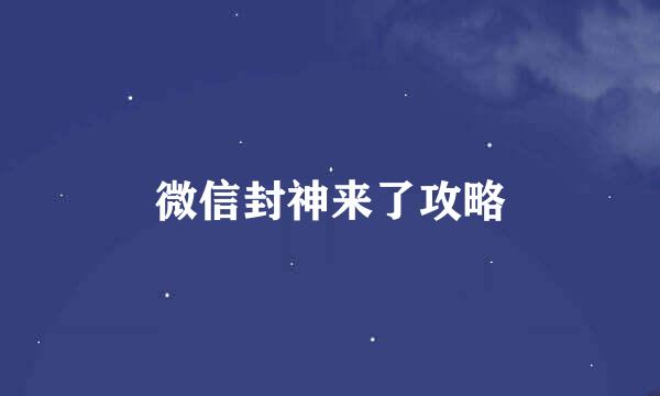 微信封神来了攻略