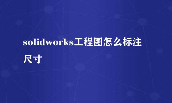 solidworks工程图怎么标注尺寸