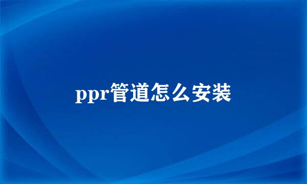 ppr管道怎么安装