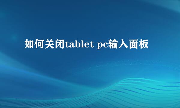如何关闭tablet pc输入面板