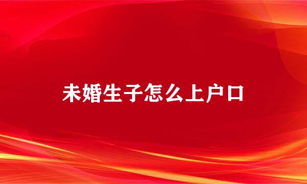 未婚生子怎么上户口