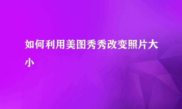如何利用美图秀秀改变照片大小