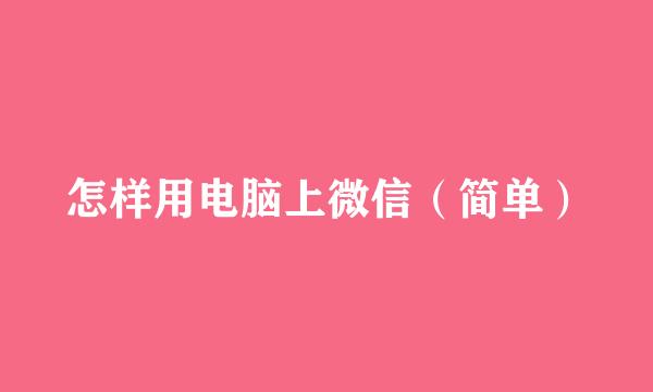 怎样用电脑上微信（简单）