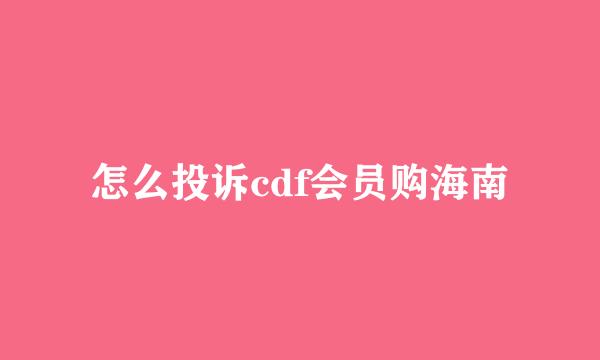 怎么投诉cdf会员购海南