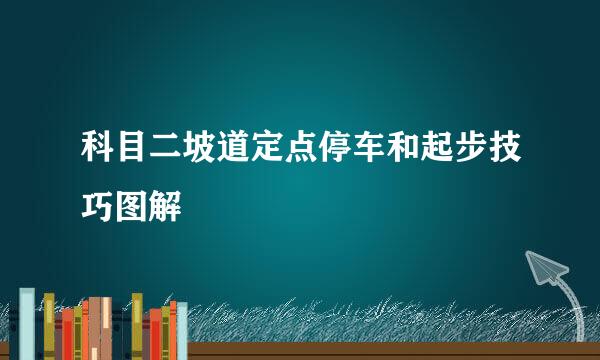 科目二坡道定点停车和起步技巧图解