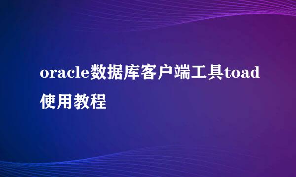 oracle数据库客户端工具toad使用教程