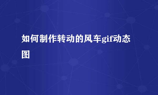 如何制作转动的风车gif动态图