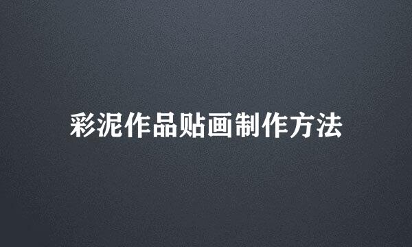 彩泥作品贴画制作方法