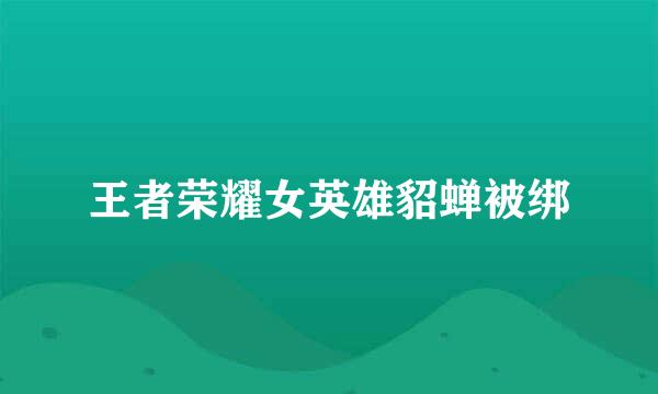 王者荣耀女英雄貂蝉被绑