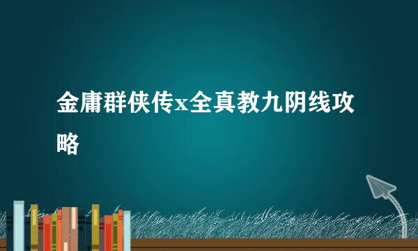金庸群侠传x全真教九阴线攻略