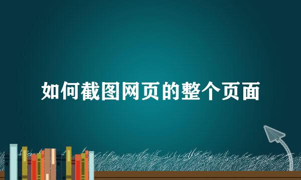 如何截图网页的整个页面