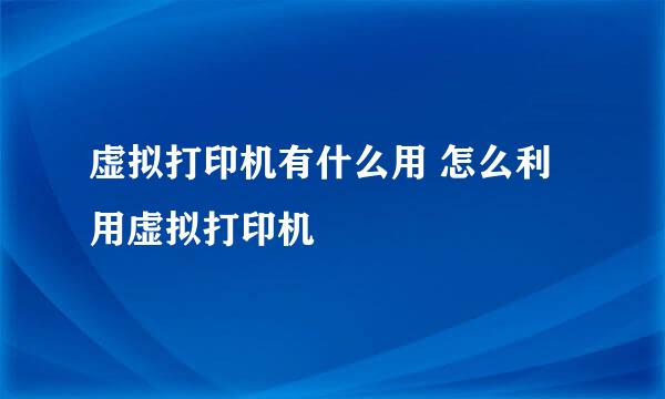 虚拟打印机有什么用 怎么利用虚拟打印机
