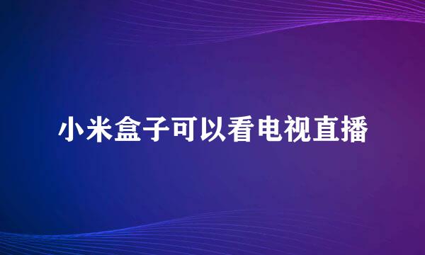小米盒子可以看电视直播