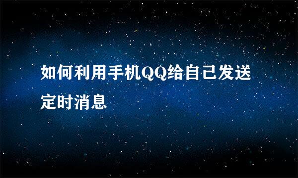 如何利用手机QQ给自己发送定时消息