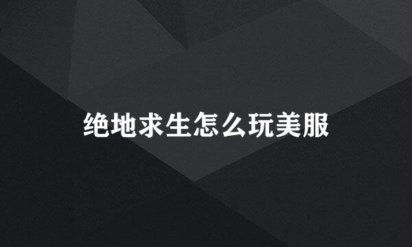 绝地求生怎么玩美服