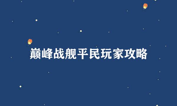 巅峰战舰平民玩家攻略