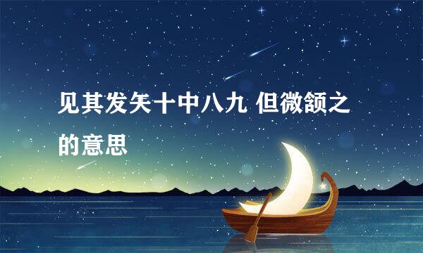 见其发矢十中八九 但微颔之的意思