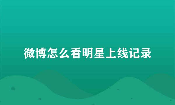 微博怎么看明星上线记录