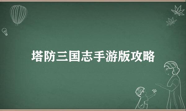 塔防三国志手游版攻略