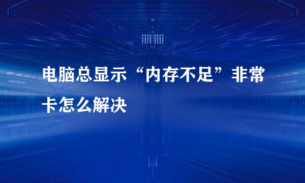 电脑总显示“内存不足”非常卡怎么解决