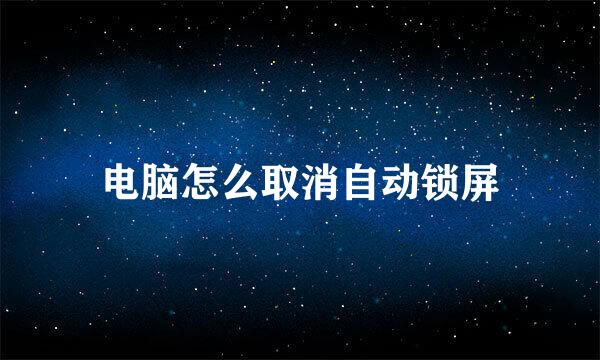 电脑怎么取消自动锁屏