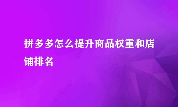 拼多多怎么提升商品权重和店铺排名