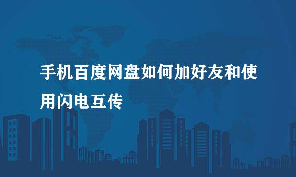 手机百度网盘如何加好友和使用闪电互传