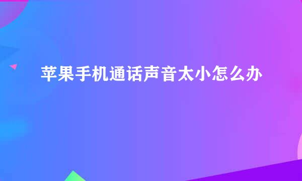 苹果手机通话声音太小怎么办