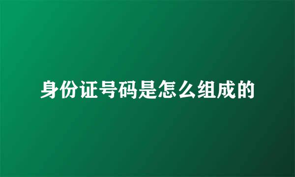 身份证号码是怎么组成的