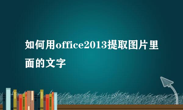 如何用office2013提取图片里面的文字