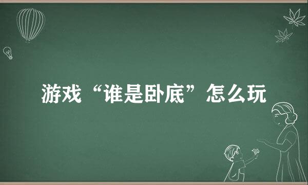 游戏“谁是卧底”怎么玩
