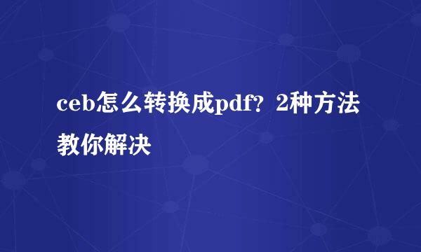 ceb怎么转换成pdf？2种方法教你解决