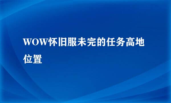 WOW怀旧服未完的任务高地位置