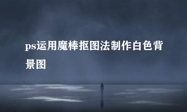 ps运用魔棒抠图法制作白色背景图