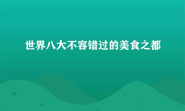世界八大不容错过的美食之都