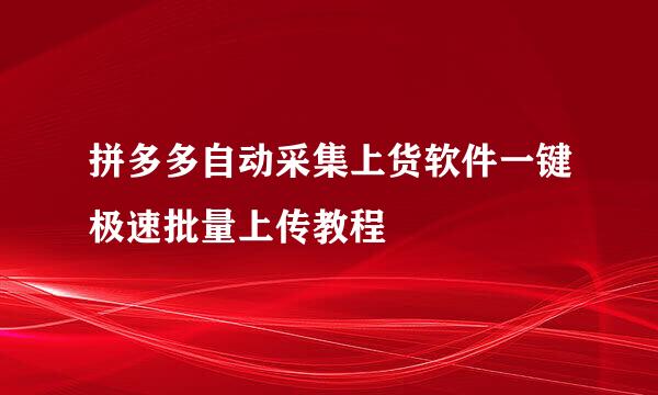 拼多多自动采集上货软件一键极速批量上传教程