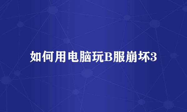 如何用电脑玩B服崩坏3