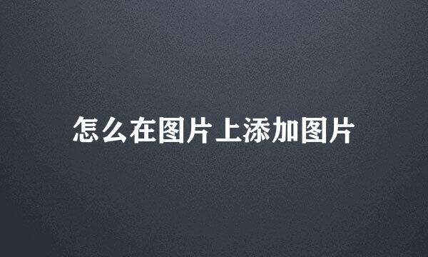 怎么在图片上添加图片