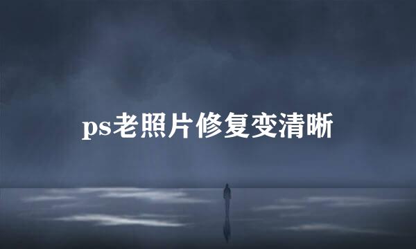 ps老照片修复变清晰