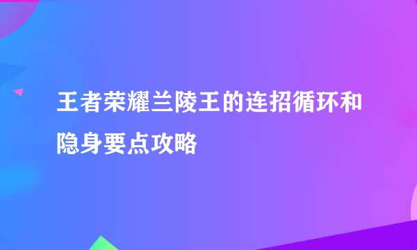 王者荣耀兰陵王的连招循环和隐身要点攻略