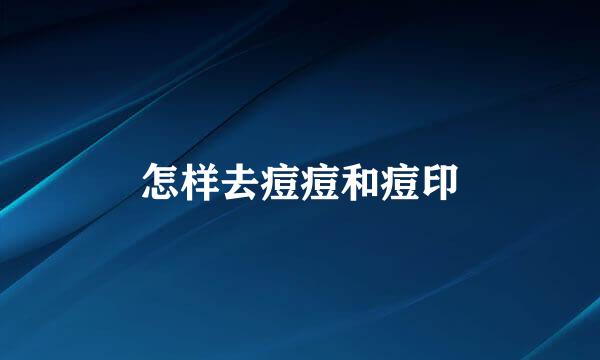 怎样去痘痘和痘印