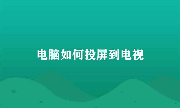 电脑如何投屏到电视