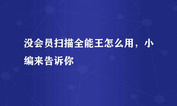 没会员扫描全能王怎么用，小编来告诉你