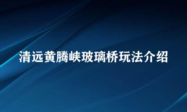清远黄腾峡玻璃桥玩法介绍