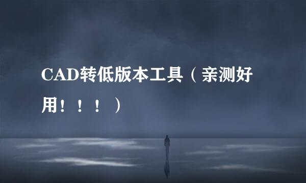 CAD转低版本工具（亲测好用！！！）