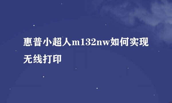 惠普小超人m132nw如何实现无线打印