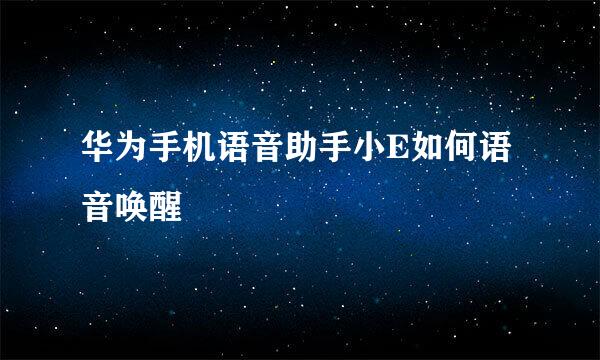 华为手机语音助手小E如何语音唤醒